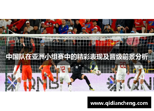 中国队在亚洲小组赛中的精彩表现及晋级前景分析