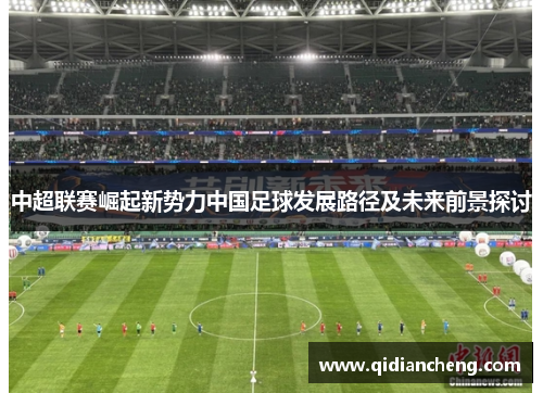 中超联赛崛起新势力中国足球发展路径及未来前景探讨