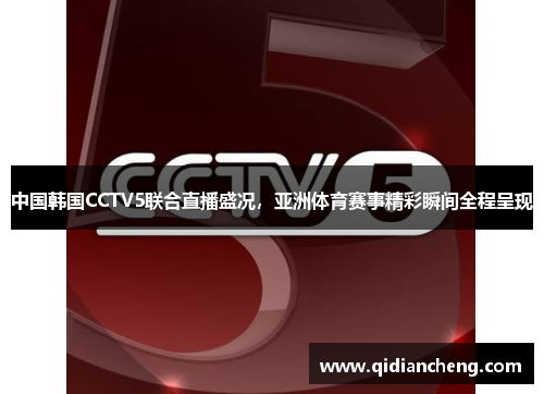 中国韩国CCTV5联合直播盛况，亚洲体育赛事精彩瞬间全程呈现
