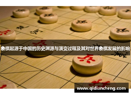 象棋起源于中国的历史渊源与演变过程及其对世界象棋发展的影响