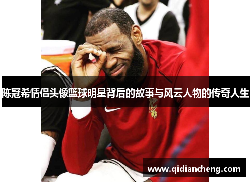 陈冠希情侣头像篮球明星背后的故事与风云人物的传奇人生