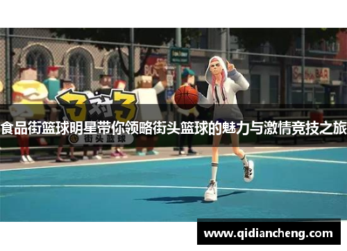 食品街篮球明星带你领略街头篮球的魅力与激情竞技之旅