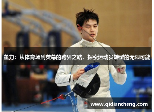 董力：从体育场到荧幕的跨界之路，探索运动员转型的无限可能