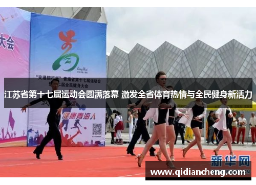 江苏省第十七届运动会圆满落幕 激发全省体育热情与全民健身新活力