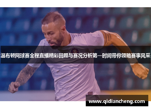 温布顿网球赛全程直播精彩回顾与赛况分析第一时间带你领略赛事风采