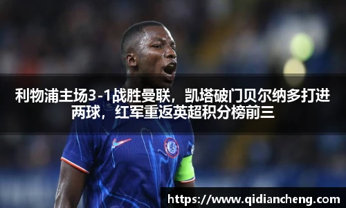 利物浦主场3-1战胜曼联，凯塔破门贝尔纳多打进两球，红军重返英超积分榜前三