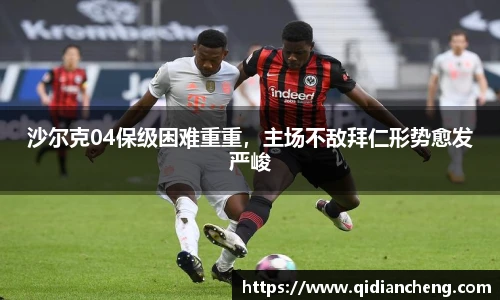 沙尔克04保级困难重重，主场不敌拜仁形势愈发严峻