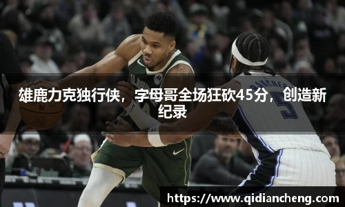 雄鹿力克独行侠，字母哥全场狂砍45分，创造新纪录
