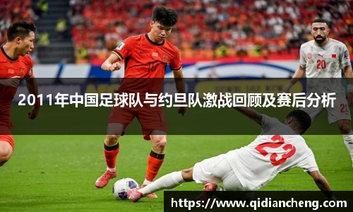 2011年中国足球队与约旦队激战回顾及赛后分析