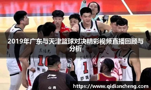 2019年广东与天津篮球对决精彩视频直播回顾与分析
