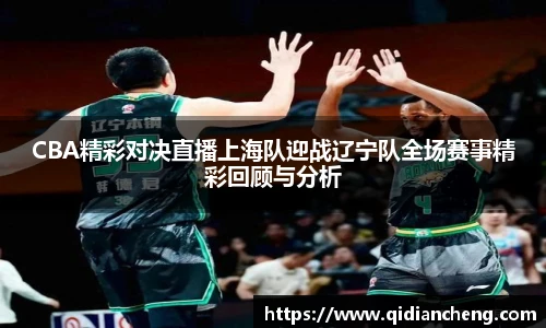 CBA精彩对决直播上海队迎战辽宁队全场赛事精彩回顾与分析