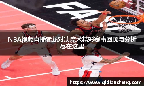 NBA视频直播猛龙对决魔术精彩赛事回顾与分析尽在这里