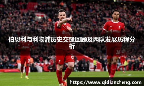 伯恩利与利物浦历史交锋回顾及两队发展历程分析