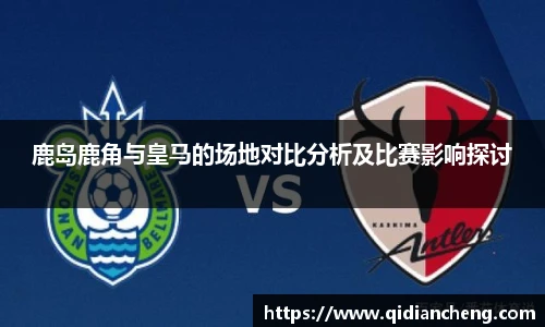 鹿岛鹿角与皇马的场地对比分析及比赛影响探讨